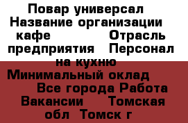 Повар-универсал › Название организации ­ кафе Piligrim › Отрасль предприятия ­ Персонал на кухню › Минимальный оклад ­ 21 000 - Все города Работа » Вакансии   . Томская обл.,Томск г.